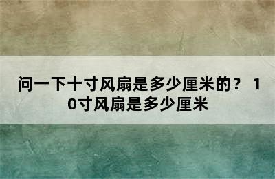 问一下十寸风扇是多少厘米的？ 10寸风扇是多少厘米